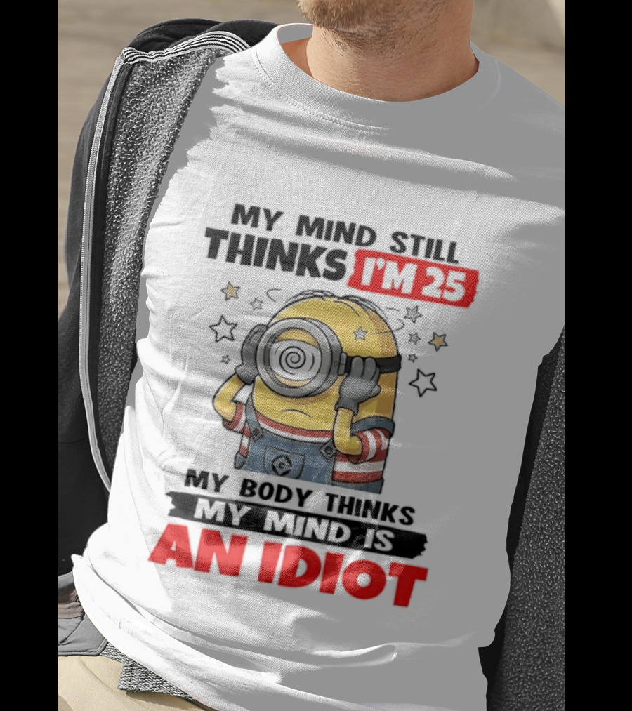 Minion My Mind Still Thinks I'm 25 My Body Thinks My Mind Is An Idiot Starring Whimsical Humor And Spiraling Eyes T-Shirt