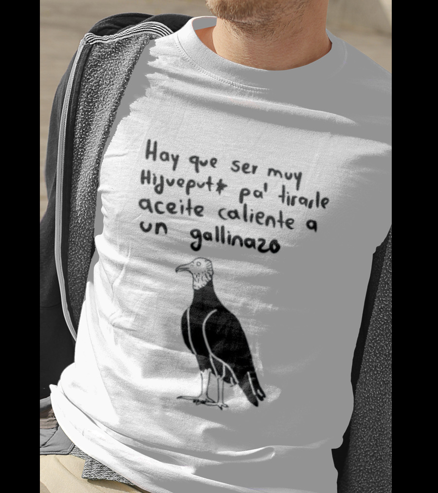 Hay Que Ser Muy Hijueputa Pa' Tirarle Aceite Caliente A Un Gallinazo Frase Humorística Con Dibujode Gallinazo T-Shirt