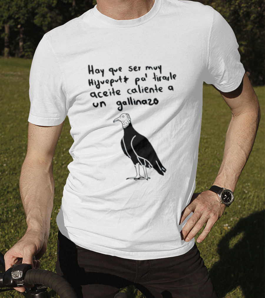 Hay Que Ser Muy Hijueputa Pa' Tirarle Aceite Caliente A Un Gallinazo Frase Humorística Con Dibujode Gallinazo T-Shirt