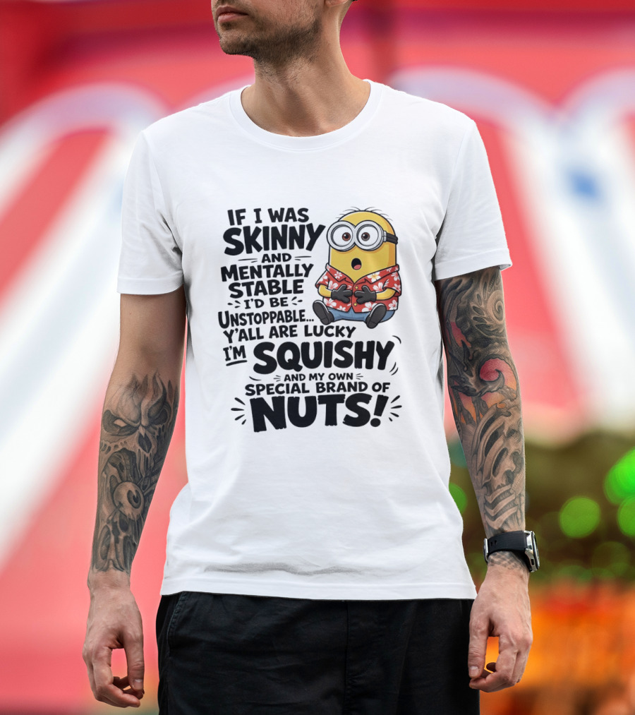 Minions If I Was Skinny And Mentally Stable I'd Be Unstoppable Squishy Special Brand Of Nuts T-Shirt