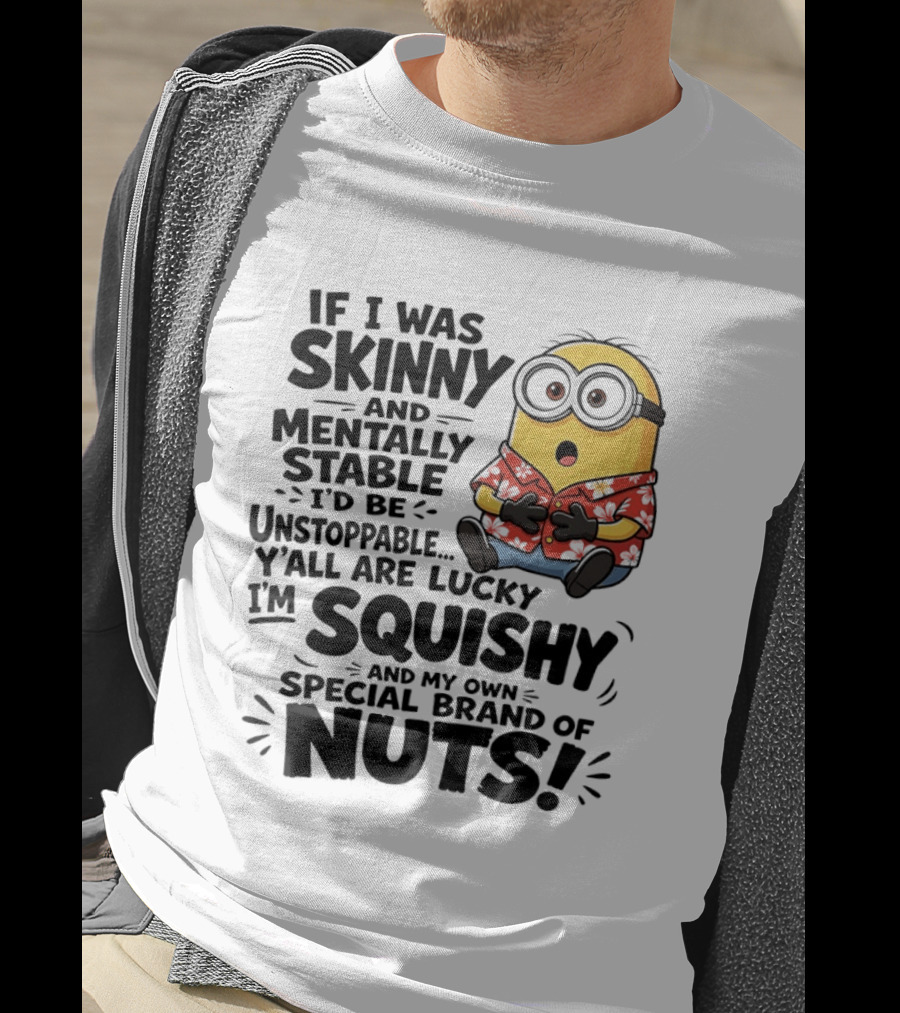 Minions If I Was Skinny And Mentally Stable I'd Be Unstoppable Squishy Special Brand Of Nuts T-Shirt