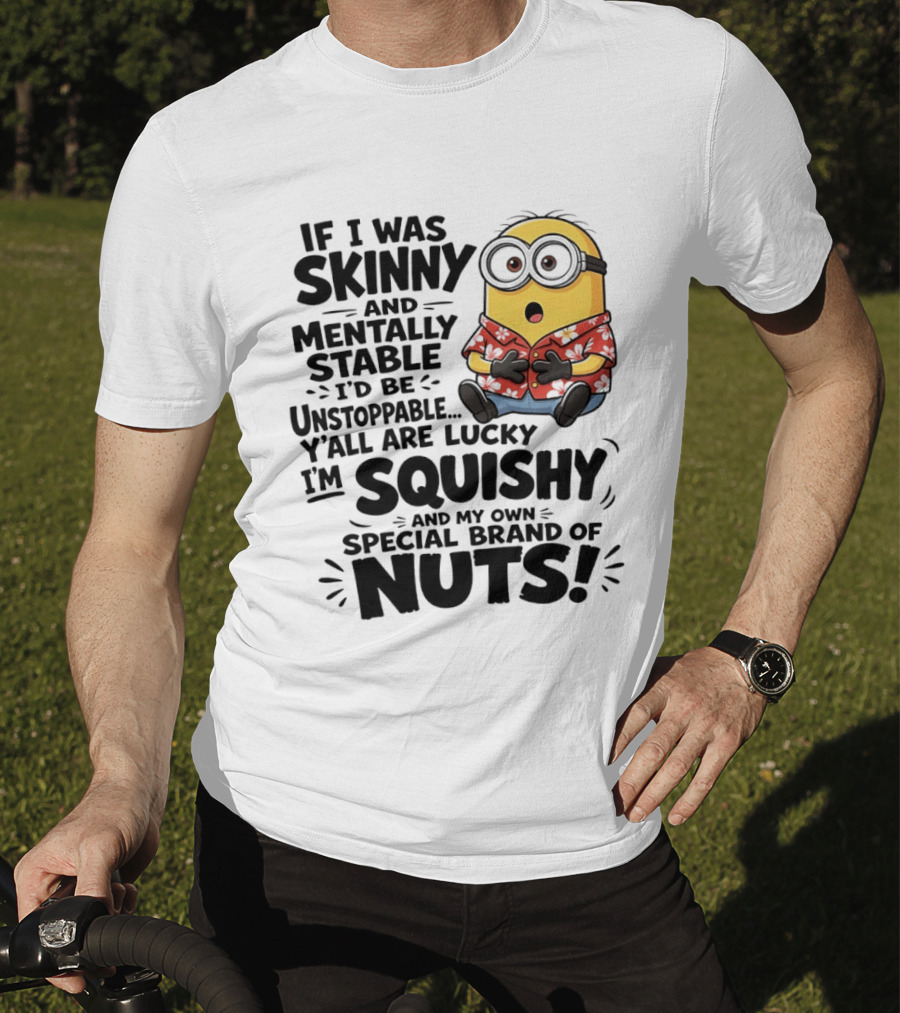 Minions If I Was Skinny And Mentally Stable I'd Be Unstoppable Squishy Special Brand Of Nuts T-Shirt