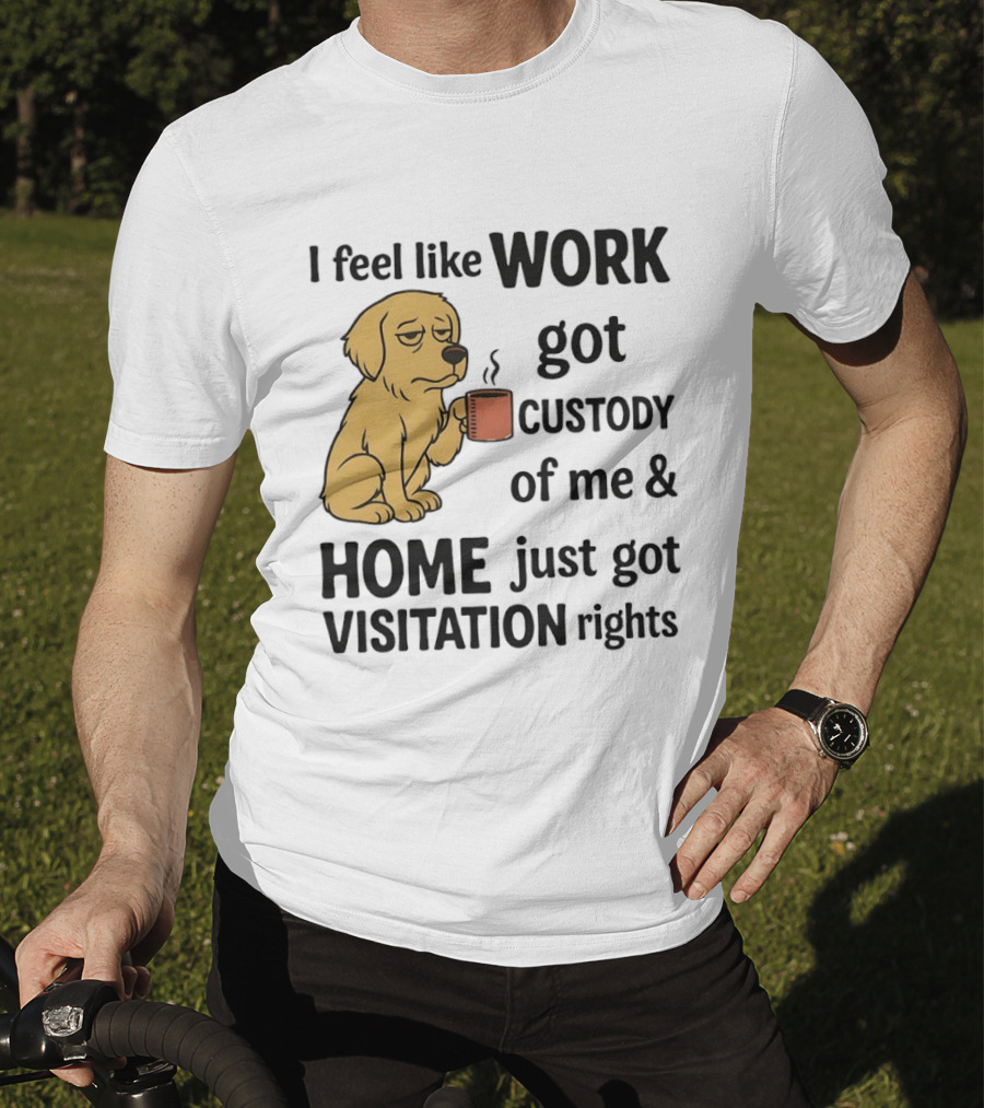 I Feel Like Work Got Custody Of Me And Home Just Got Visitation Rights With Coffee Dog T-Shirt