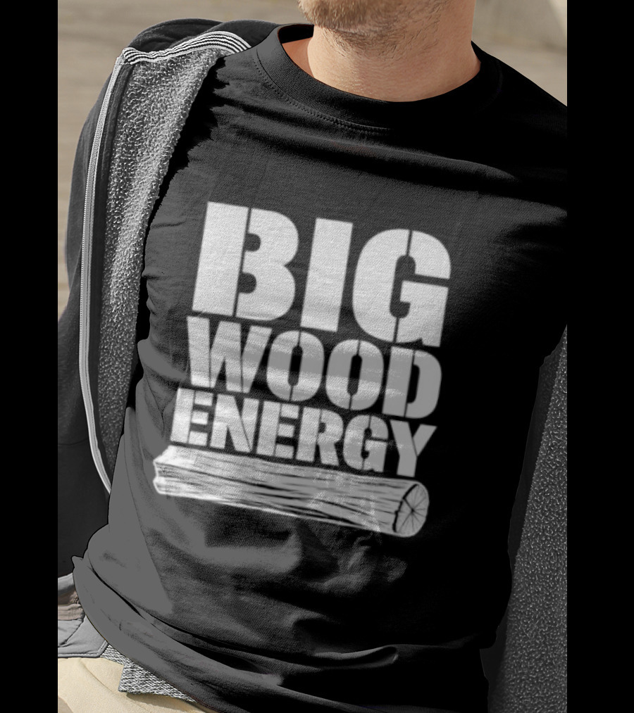 Big Wood Energy Lumberjack Humor With Log Image T-Shirt