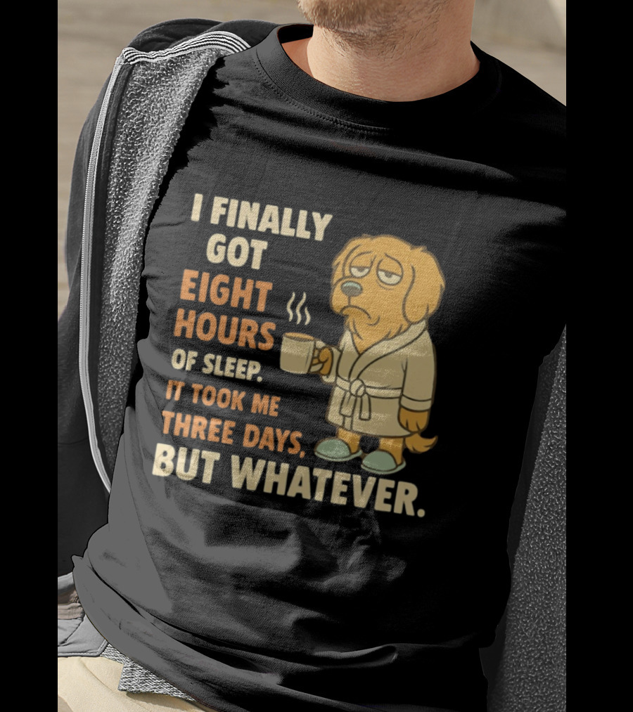 I Finally Got Eight Hours Of Sleep It Took Me Three Days But Whatever Dog In Robe Holding Coffee Cup T-Shirt