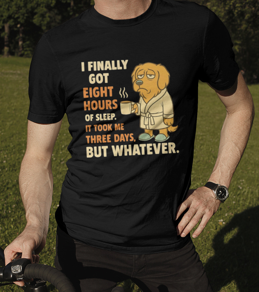I Finally Got Eight Hours Of Sleep It Took Me Three Days But Whatever Dog In Robe Holding Coffee Cup T-Shirt