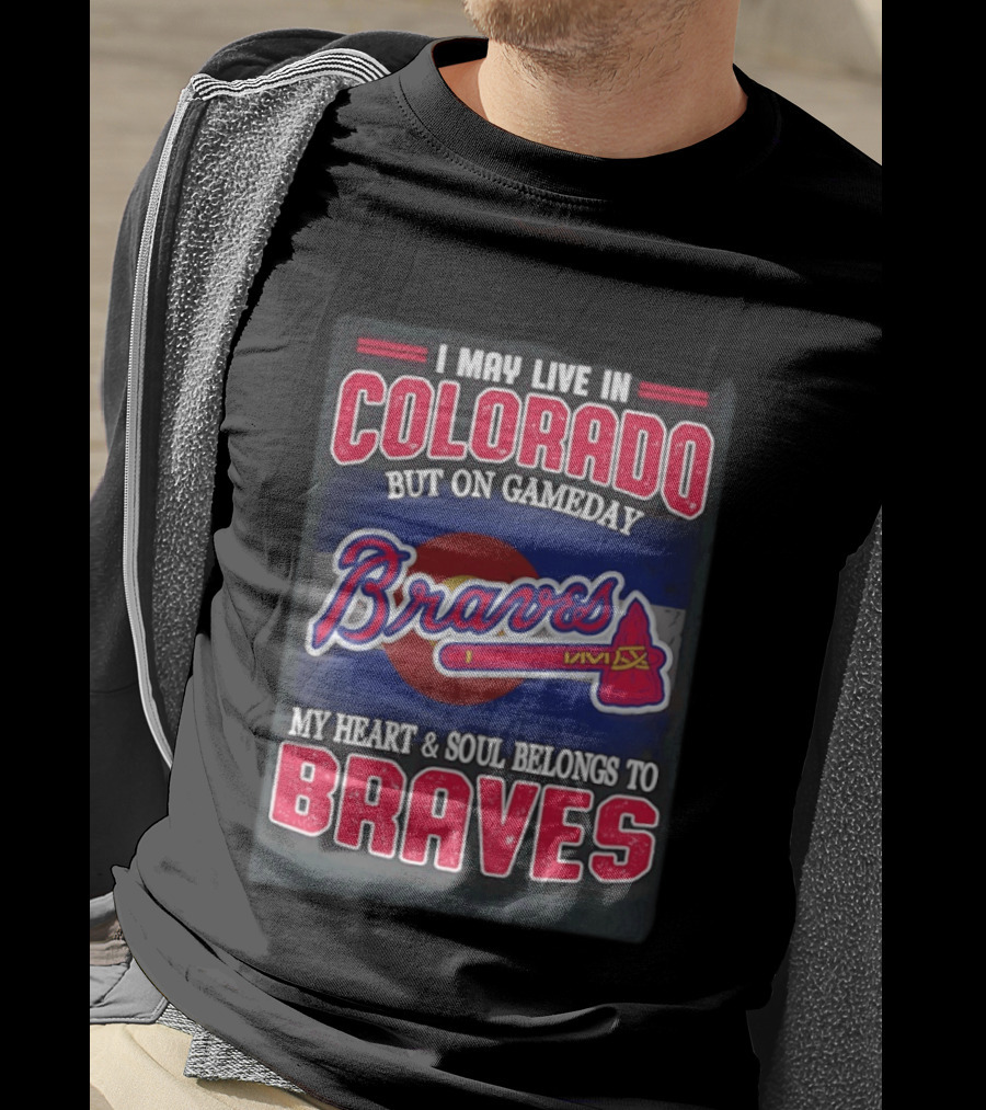 I May Live In Colorado But On Gameday My Heart And Soul Belongs To Braves T-Shirt
