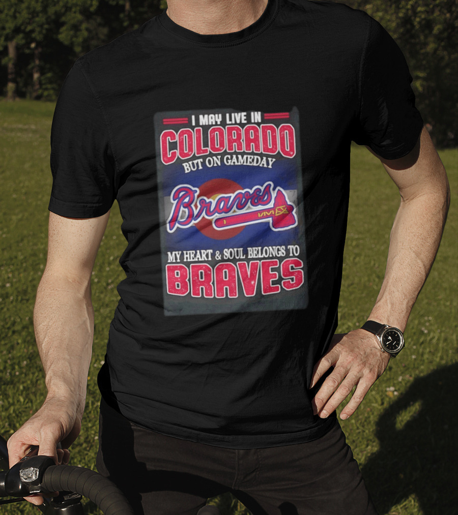 I May Live In Colorado But On Gameday My Heart And Soul Belongs To Braves T-Shirt