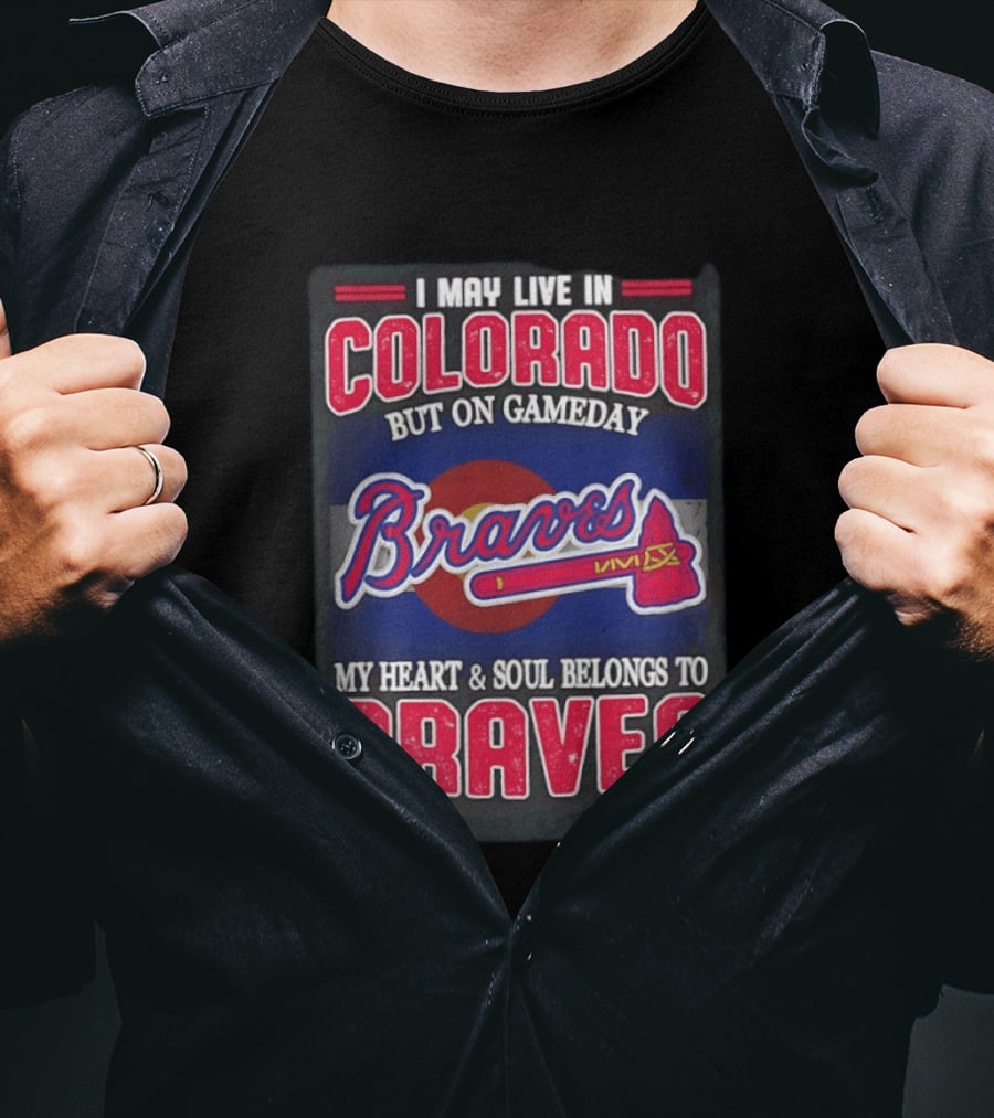 I May Live In Colorado But On Gameday My Heart And Soul Belongs To Braves T-Shirt