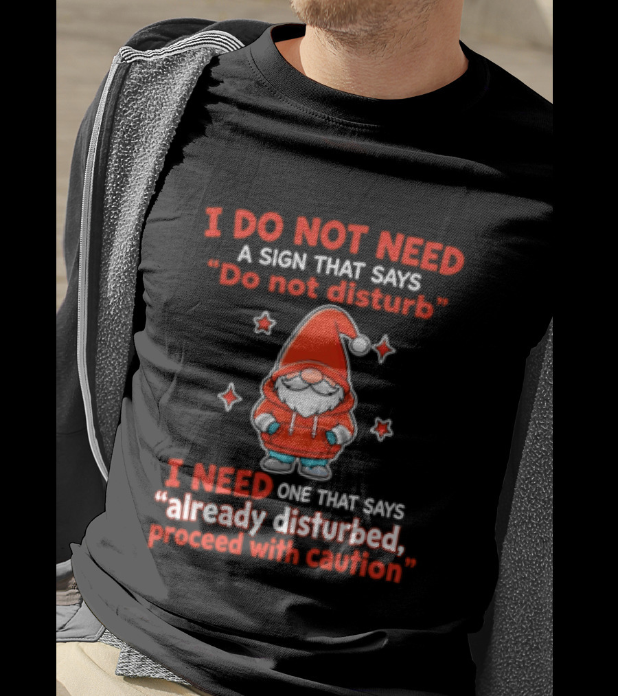 I Do Not Need A Sign Do Not Disturb Gnomes Already Disturbed Proceed With Caution T-Shirt