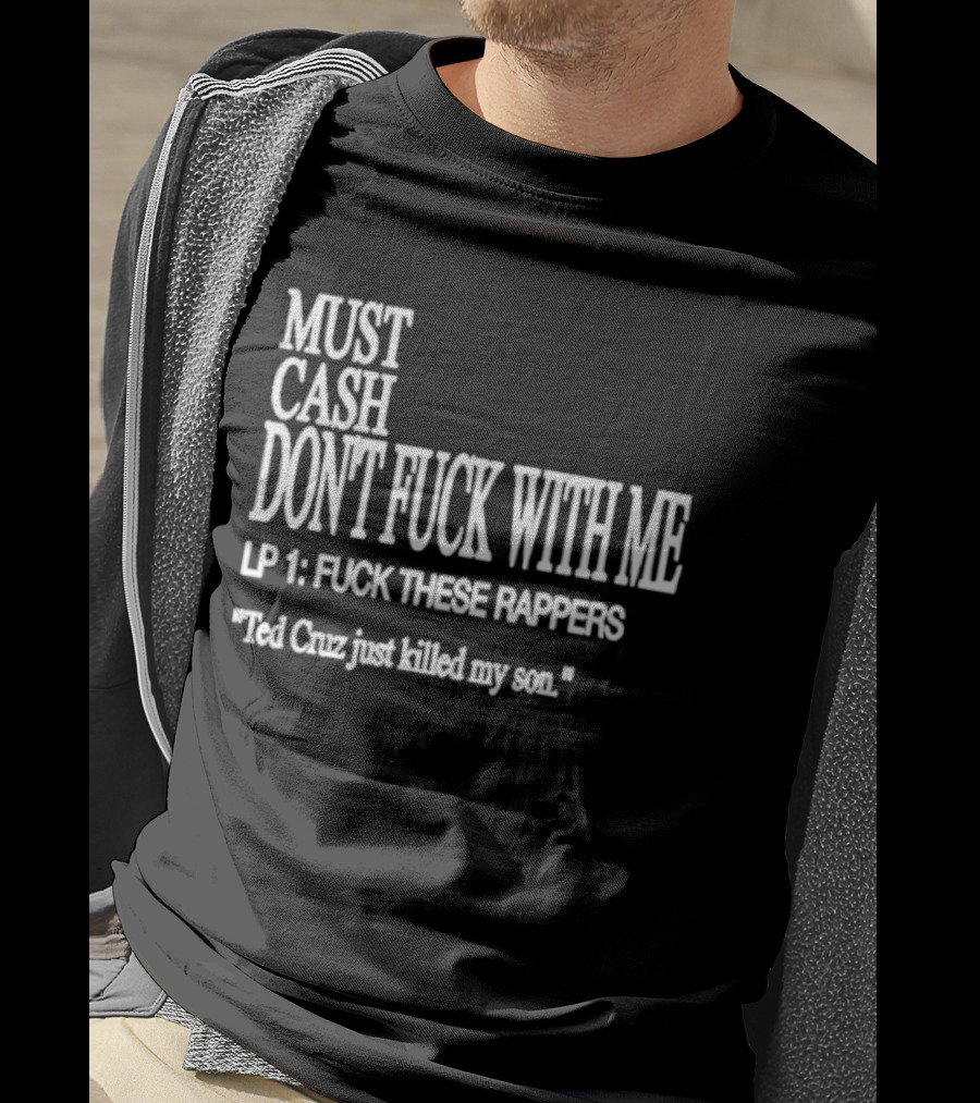 Must Cash Don't Fck With Me LP 1 Fck These Rappers Ted Cruz Just Killed My Son T-Shirt