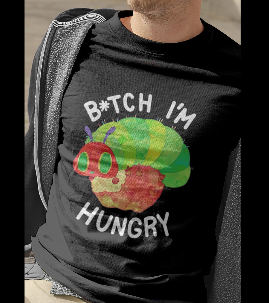 B*tch I'm Hungry The Very Hungry Caterpillar T-Shirt