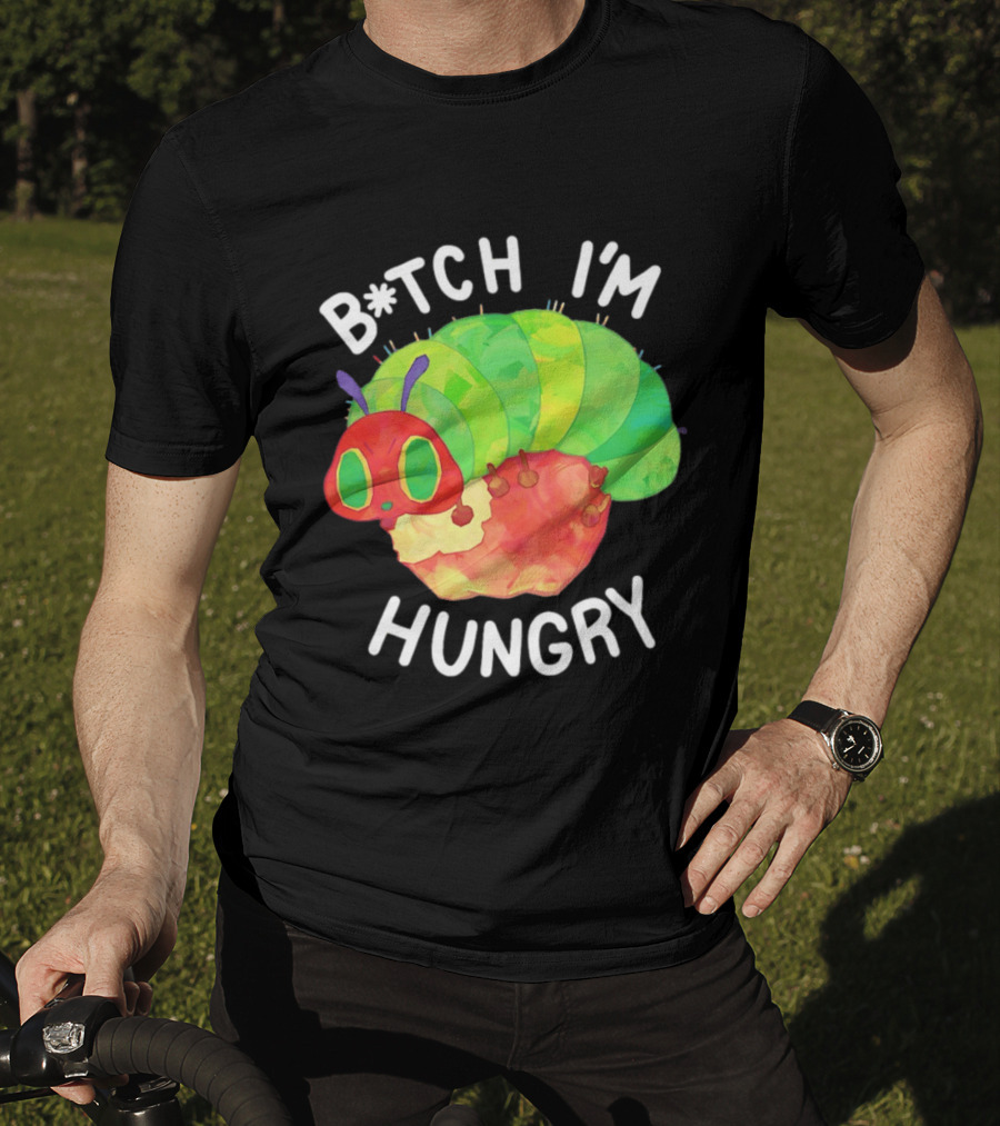 B*tch I'm Hungry The Very Hungry Caterpillar T-Shirt
