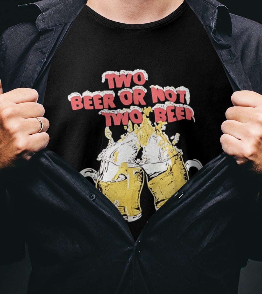Two Beer Or Not Two Beer Drinking Toast Cheers Beer S T-Shirt