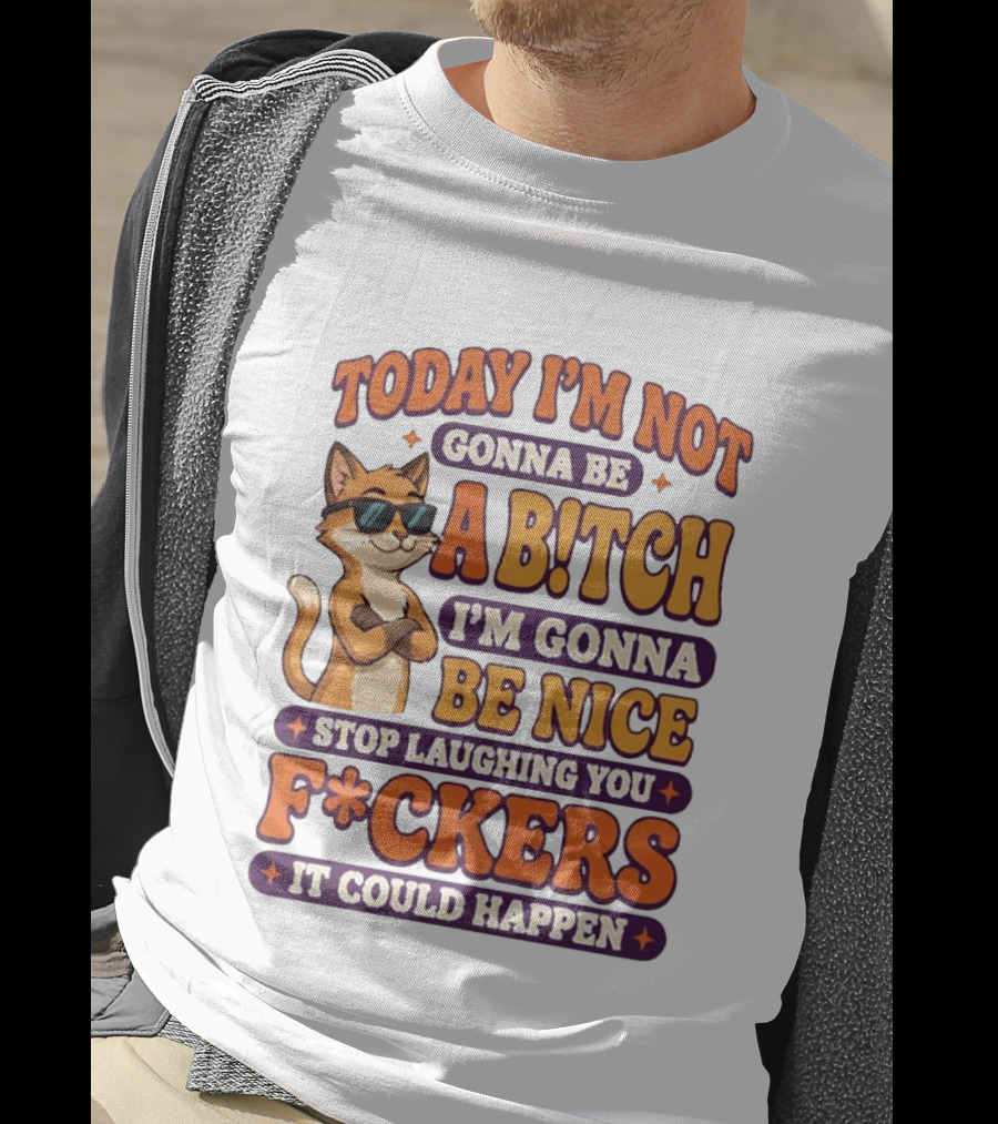 Today I'm Not Gonna Be Ab!tch I'm Gonna Be Nice Stop Laughing You F*ckers It Could Happen Cat T-Shirt