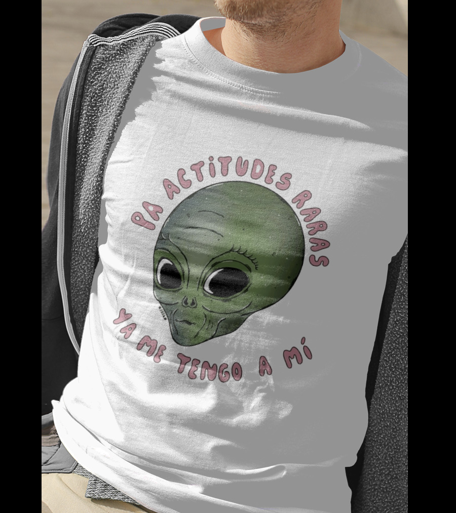 Pa Actitudes Raras Ya Me Tengo A Mi Alien Head T-Shirt