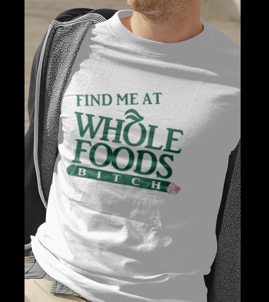 Find Me At Whole Foods Bitch T-Shirt