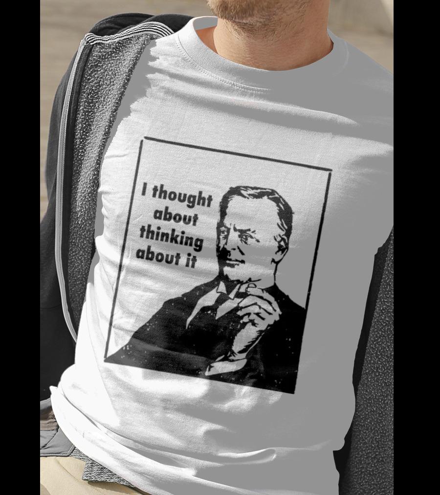 I Thought About Thinking About It T-Shirt