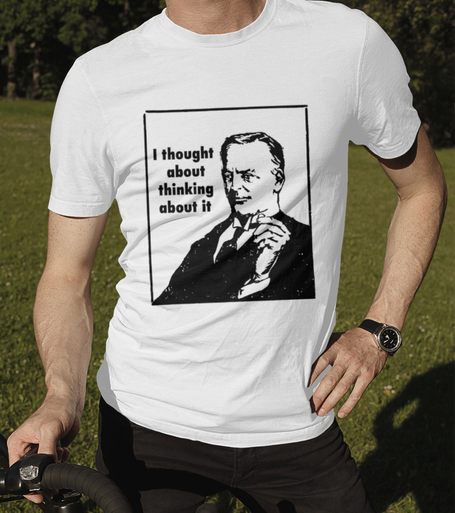I Thought About Thinking About It T-Shirt