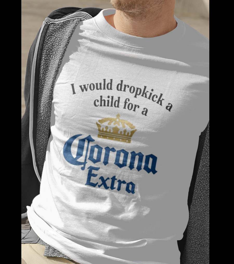 I Would Dropkick A Child For A Corona Extra Beer Humorous T-Shirt