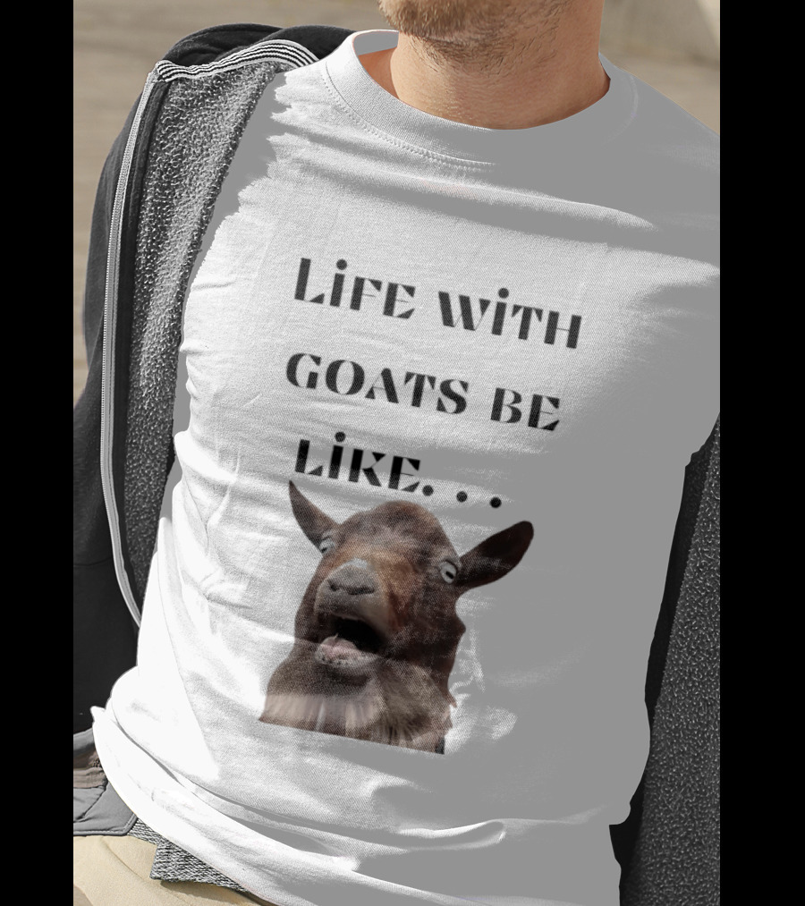 Life With Goats Be Like Funny Goat Expression T-Shirt