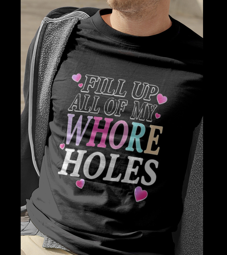 Fill Up All Of My Whore Holes Sarcastic Hearts T-Shirt