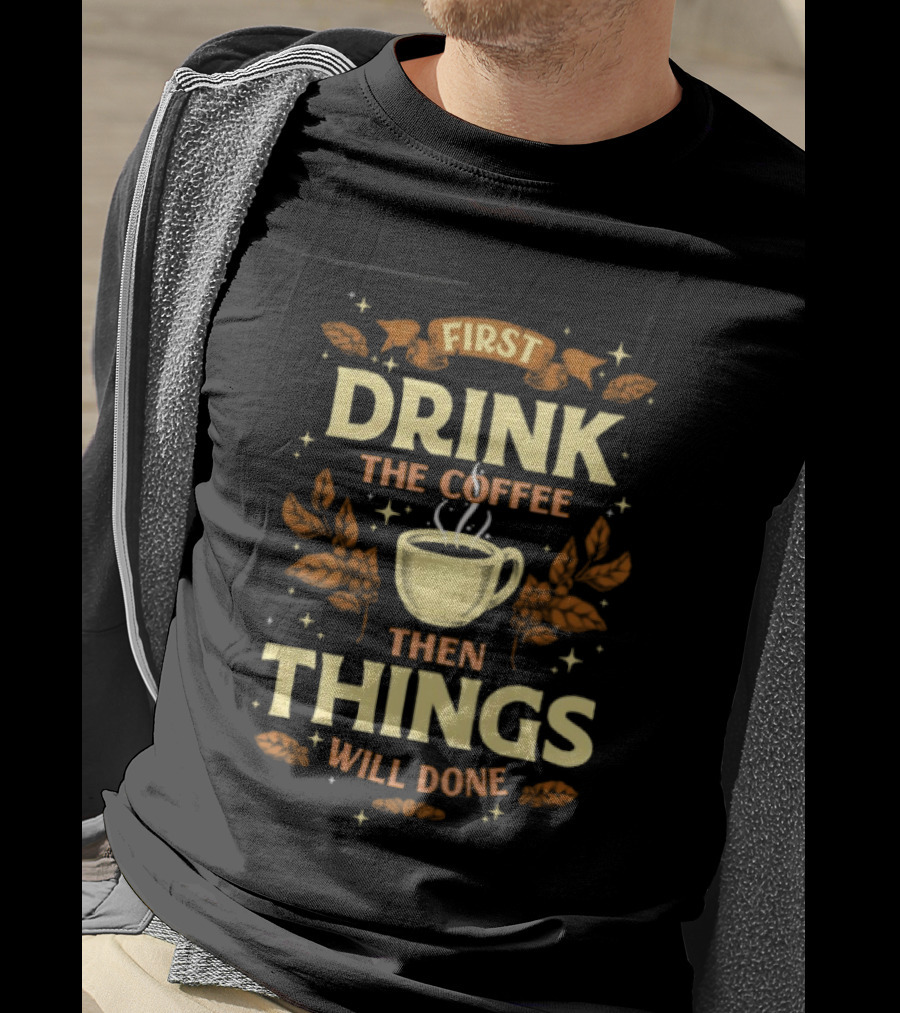 First Drink The Coffee Then Things Will Done Cup Steam Stars Leaves T-Shirt