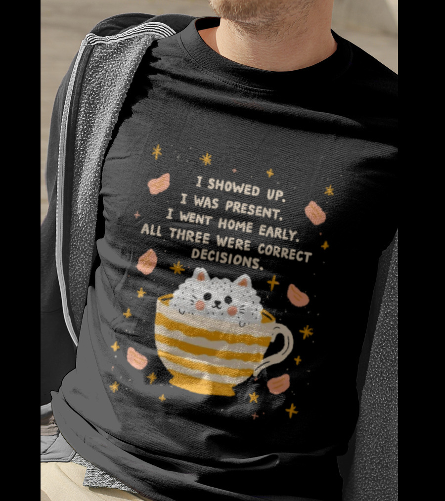 I Showed Up I Was Present I Went Home Early All Three Were Correct Decisions Cat In Cup With Leaves And Flowers T-Shirt