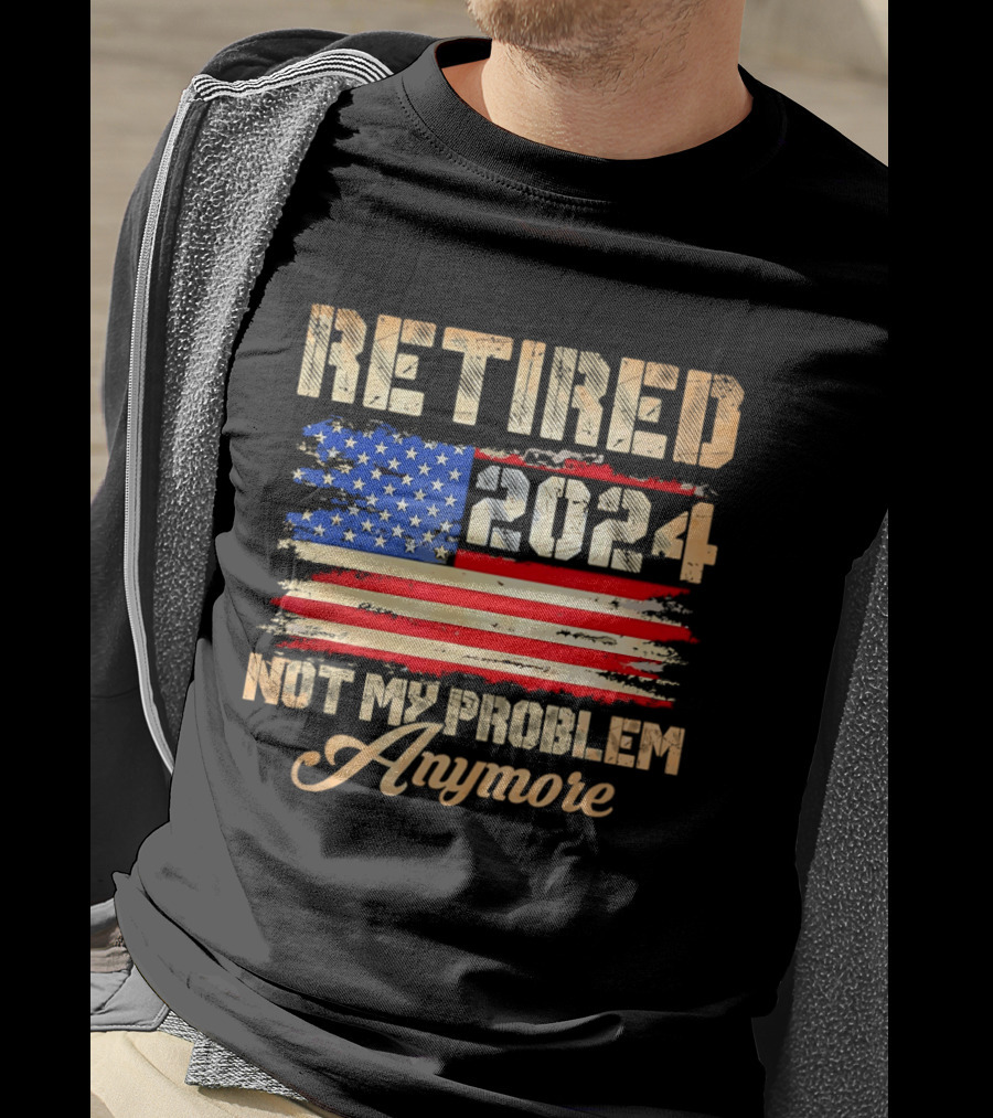 Retired 2024 Not My Problem Anymore Patriotic American Flag T-Shirt