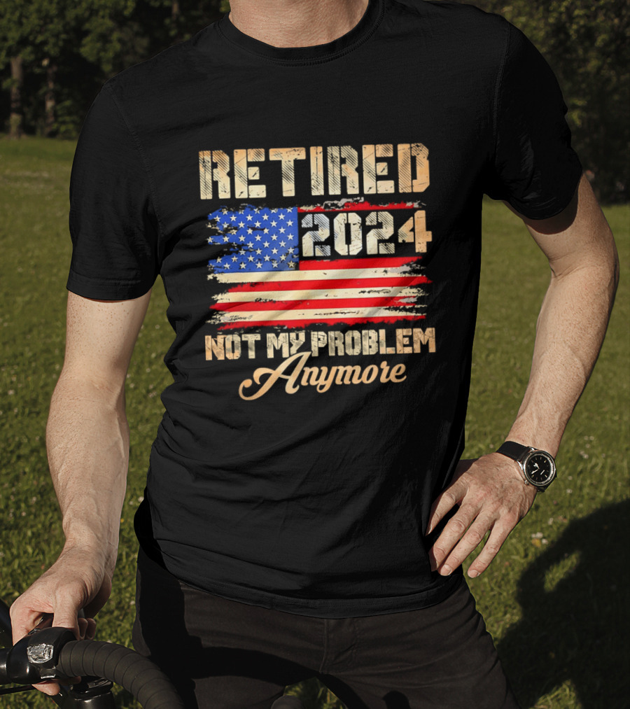 Retired 2024 Not My Problem Anymore Patriotic American Flag T-Shirt