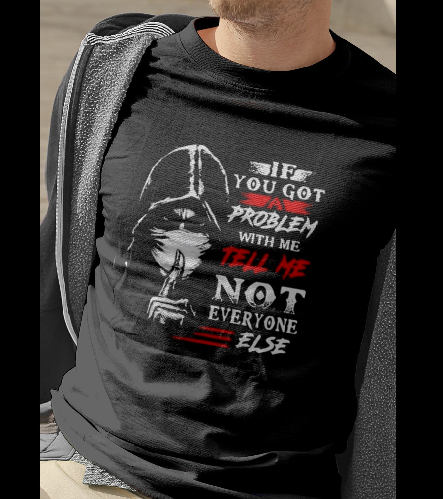 Ninja If You Got Problem With Me Tell Me Not Everyone Else T-Shirt