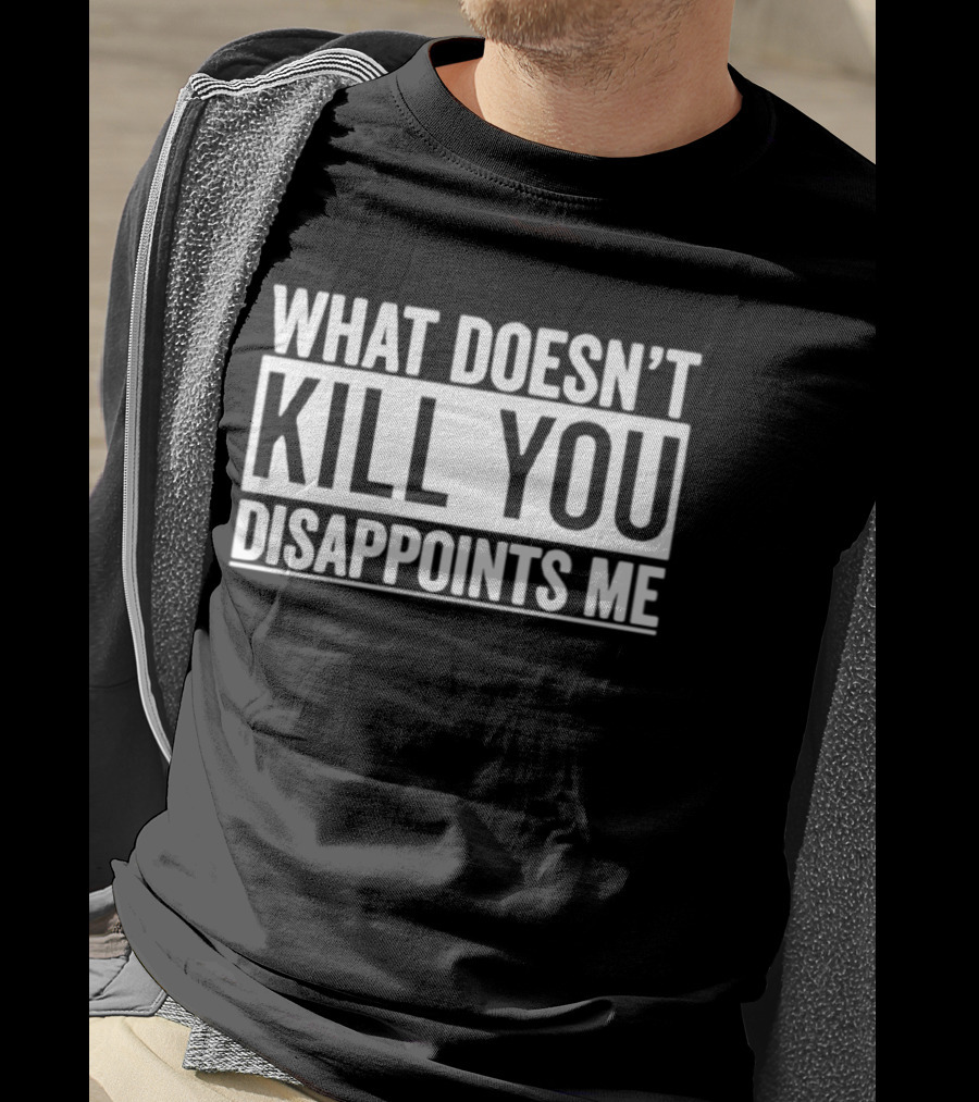 What Doesn't Kill You Disappoints Me T-Shirt