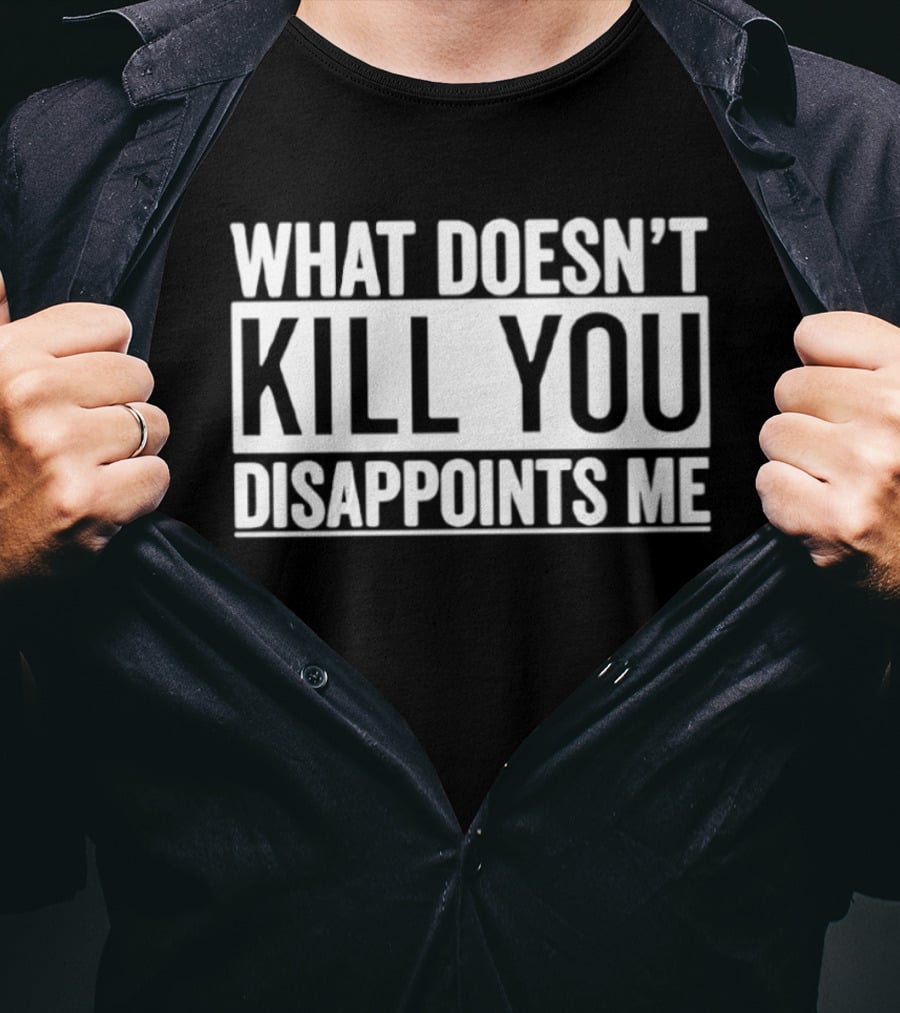 What Doesn't Kill You Disappoints Me T-Shirt