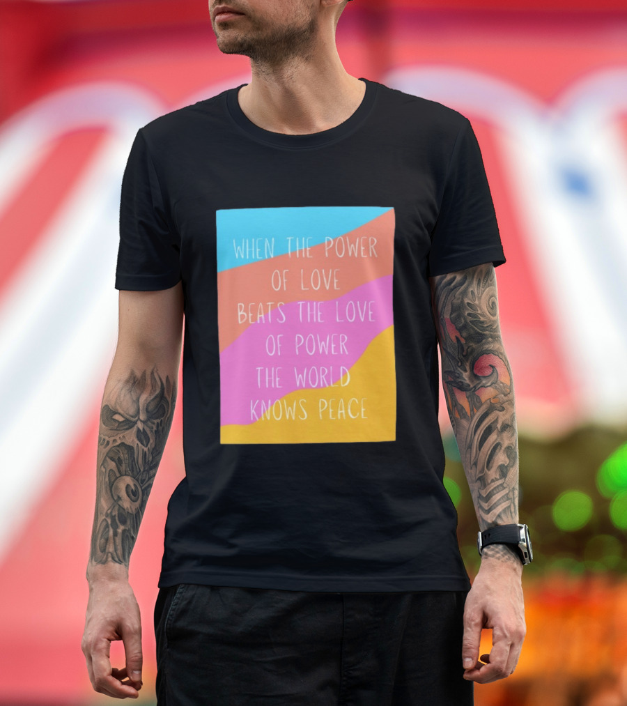 When The Power Of Love Beats The Love Of Power The World Knows Peace Retro Vibes T-Shirt