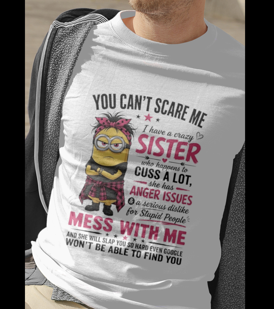 You Can't Scare Me I Have A Crazy Sister Who Happens To Cuss A Lot Mess With Me Minion T-Shirt