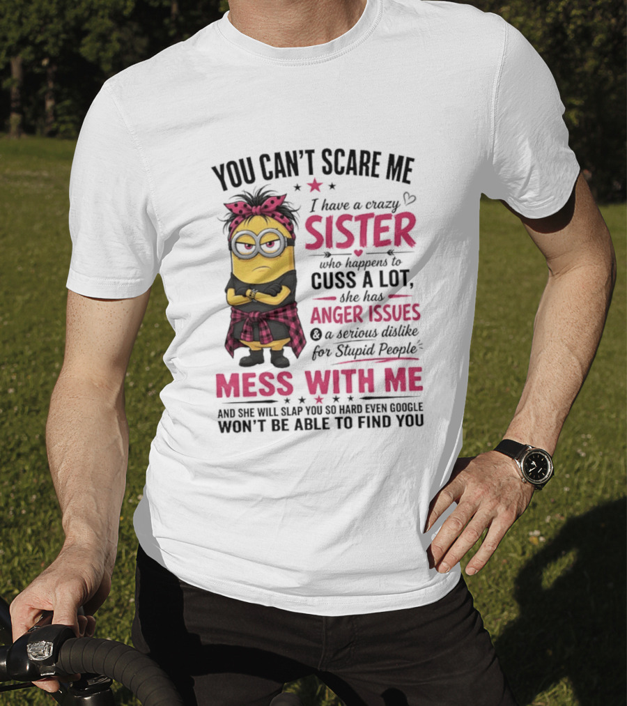 You Can't Scare Me I Have A Crazy Sister Who Happens To Cuss A Lot Mess With Me Minion T-Shirt