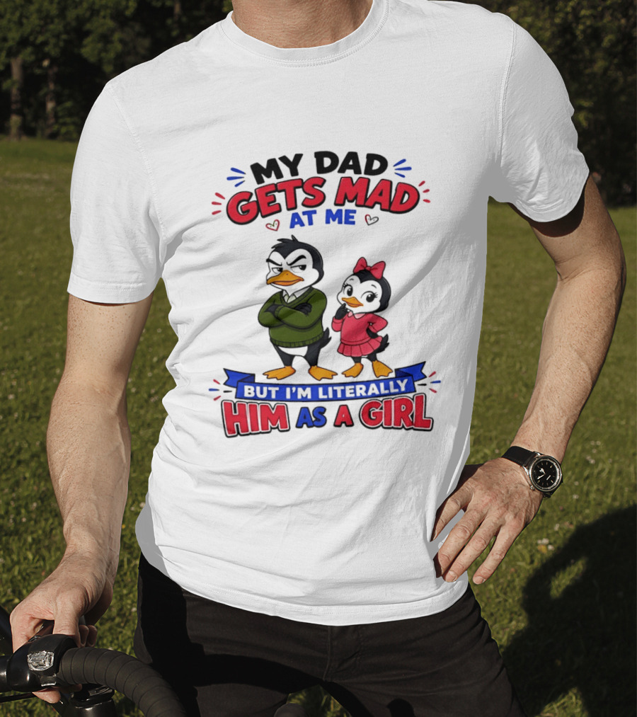 My Dad Gets Mad At Me But I'm Literally Him As A Girl Penguin T-Shirt