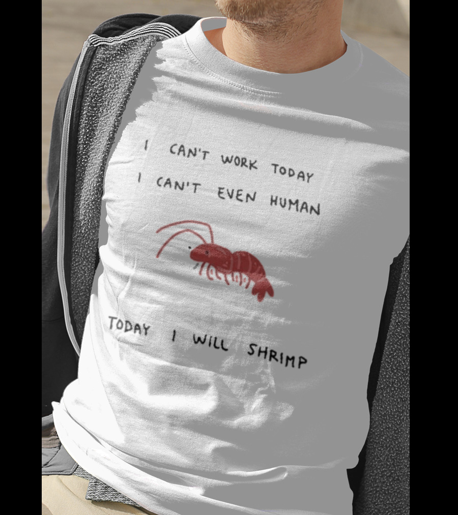 I Can't Work Today I Can't Even Human Today I Will Shrimp T-Shirt