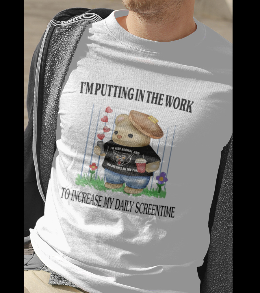 I'm Putting In The Work To Increase My Daily Screentime Bear With Hearts And Drink T-Shirt