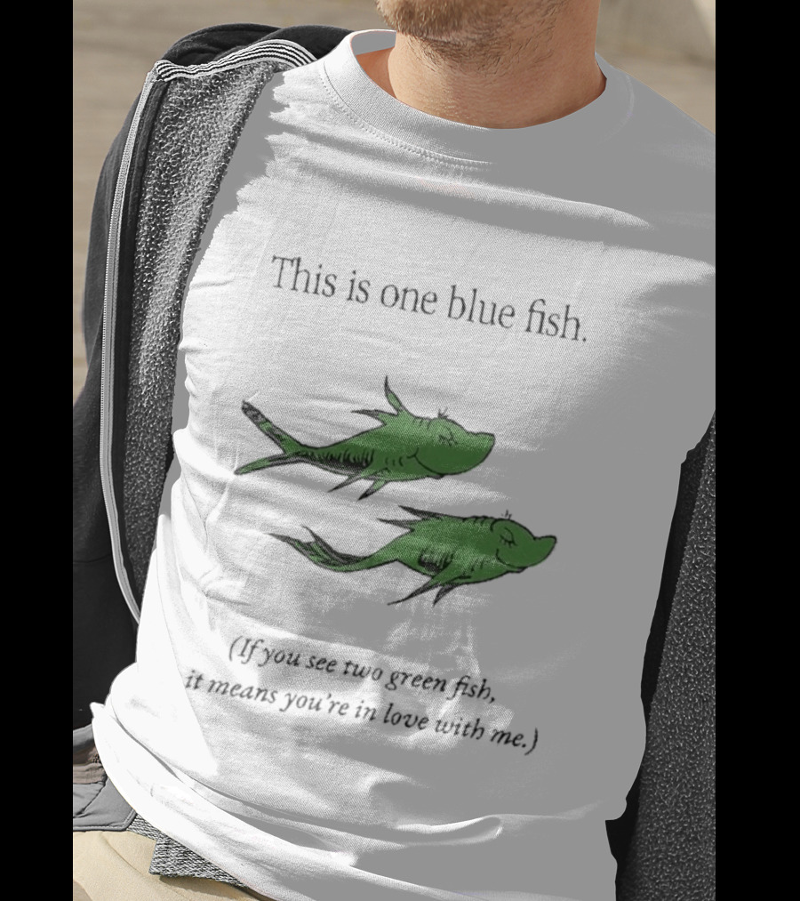 This Is One Blue Fish If You See Two Green Fish It Means You're In Love With Me T-Shirt