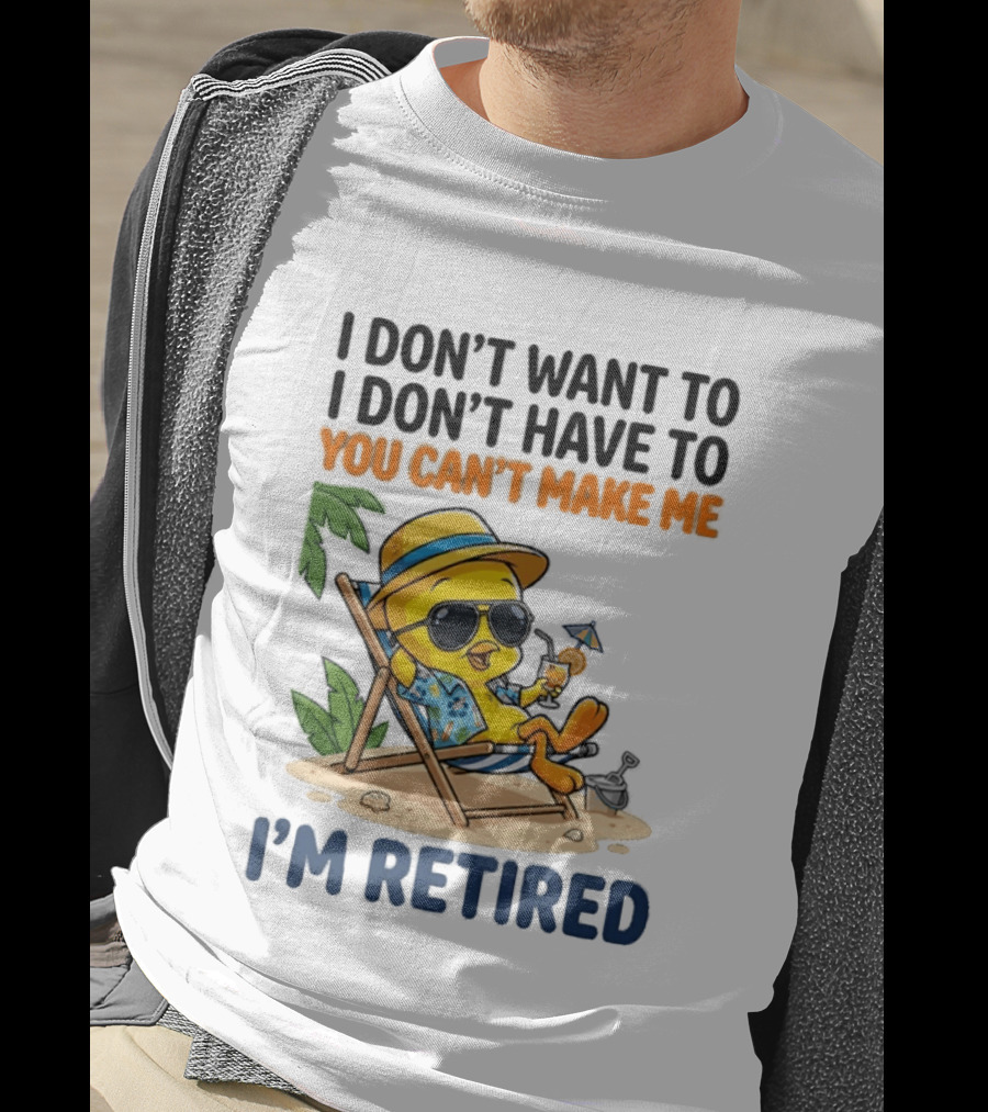 Tweety Bird I Don't Want To I Don't Have To You Can't Make Me I'm Retired T-Shirt