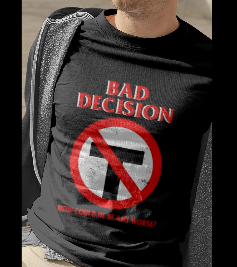 Bad Decision No Symbol How Could He Be Any Worse T-Shirt