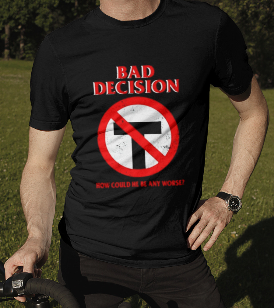 Bad Decision No Symbol How Could He Be Any Worse T-Shirt