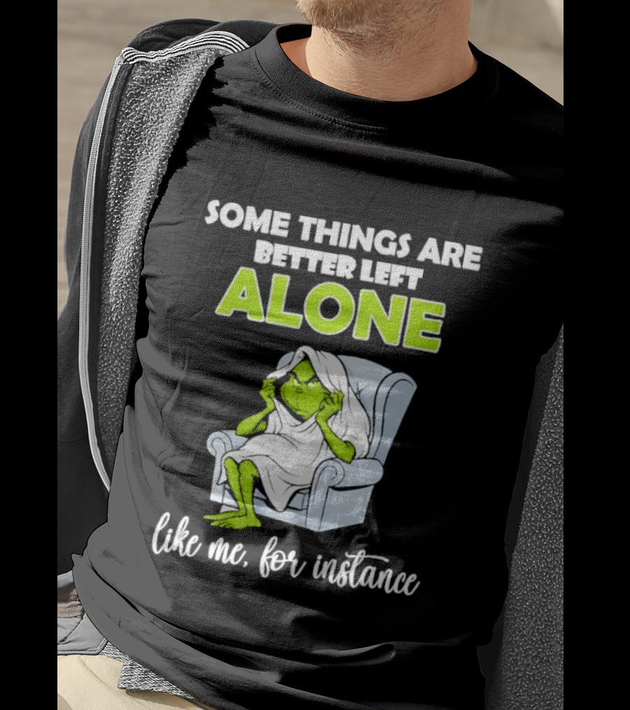 Grinch Some Things Are Better Left Alone Like Me For Instance T-Shirt