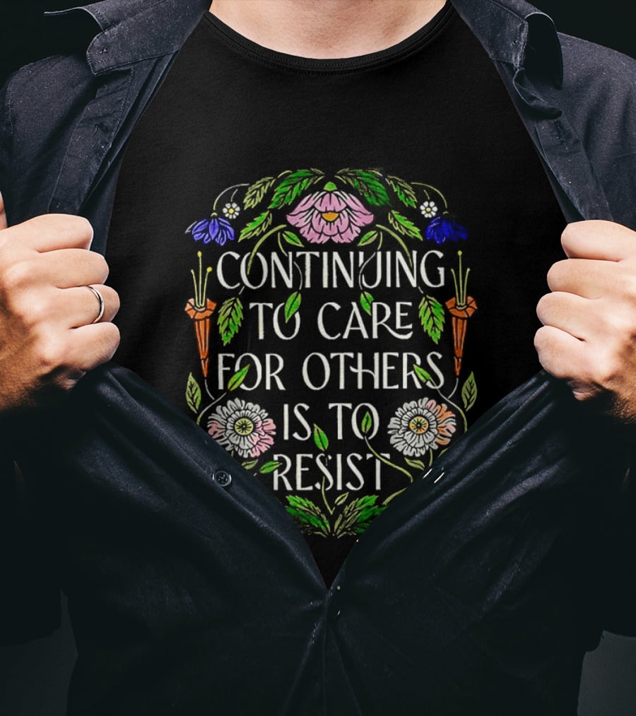 Continuing To Care For Others Is To Resist Floral Flowers T-Shirt