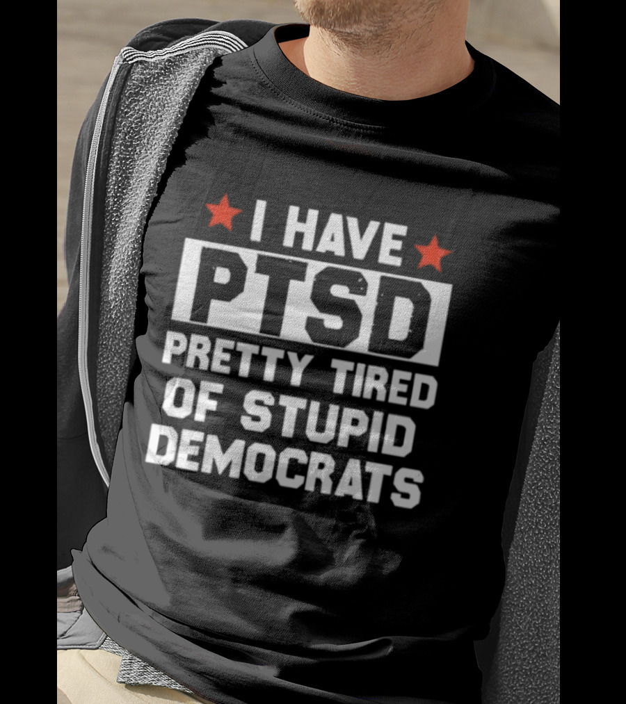 I Have PTSD Pretty Tired Of Stupid Democrats Red Stars T-Shirt