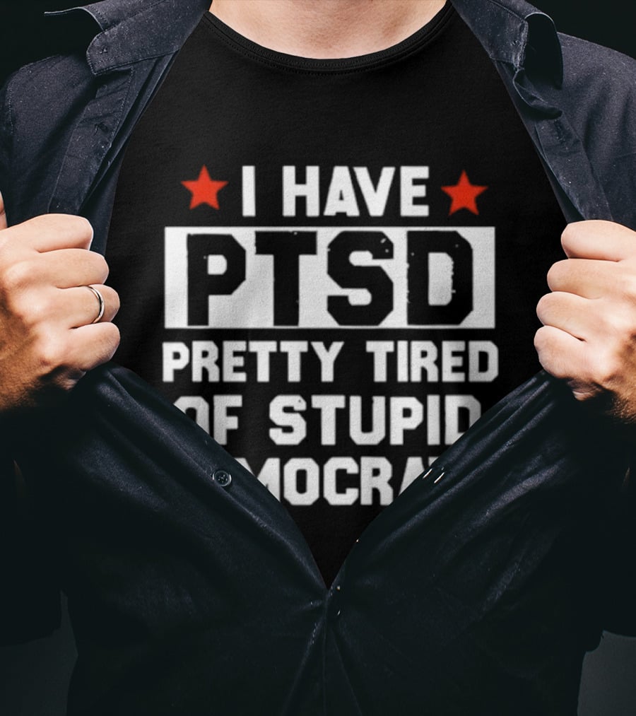 I Have PTSD Pretty Tired Of Stupid Democrats Red Stars T-Shirt