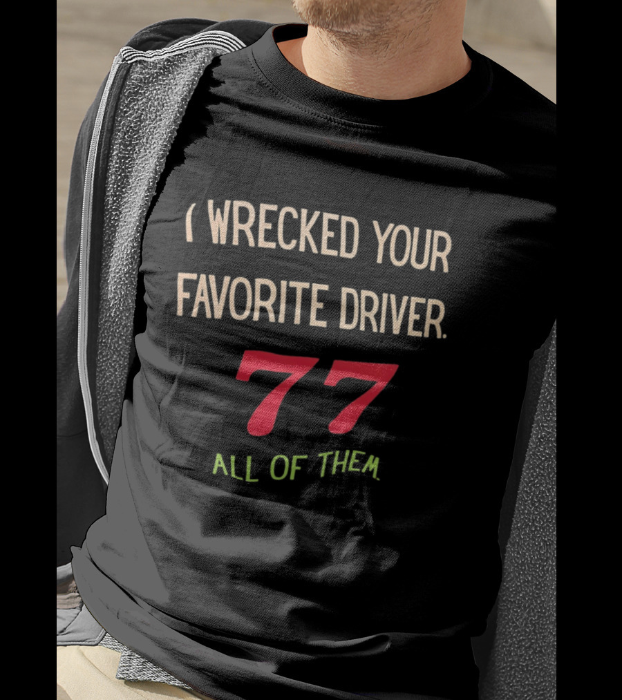I Wrecked Your Favorite Driver 77 All Of Them NASCAR Racing T-Shirt