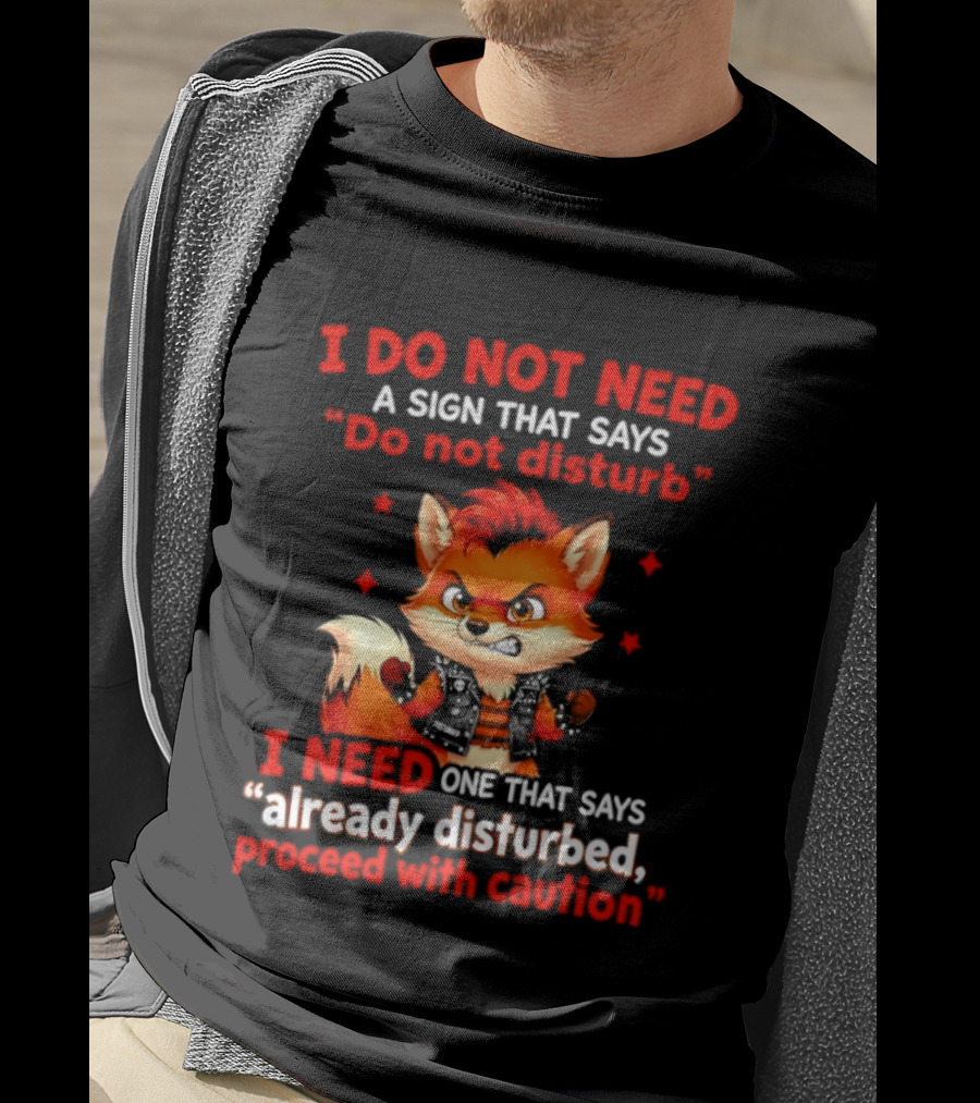 I Do Not Need A Sign That Says Do Not Disturb I Need One That Says Already Disturbed Proceed With Caution Fox T-Shirt
