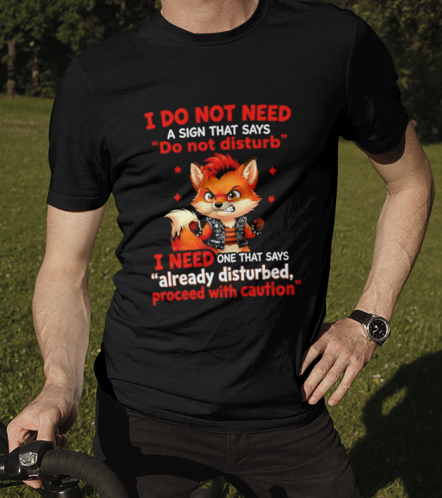 I Do Not Need A Sign That Says Do Not Disturb I Need One That Says Already Disturbed Proceed With Caution Fox T-Shirt